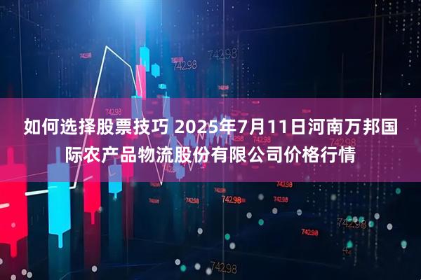 如何选择股票技巧 2025年7月11日河南万邦国际农产品物流股份有限公司价格行情