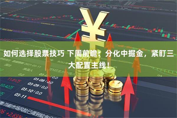 如何选择股票技巧 下周前瞻：分化中掘金，紧盯三大配置主线！