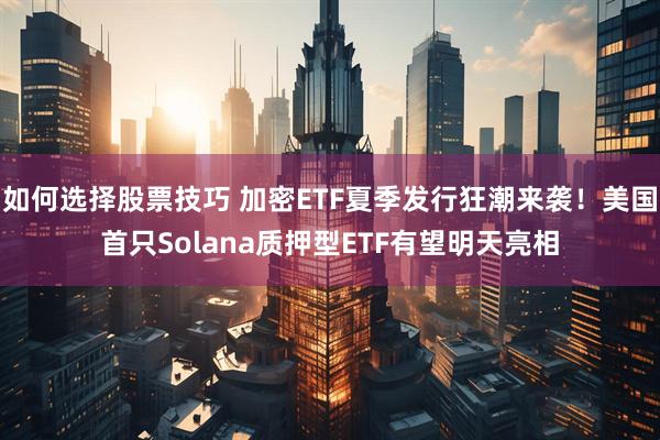 如何选择股票技巧 加密ETF夏季发行狂潮来袭！美国首只Solana质押型ETF有望明天亮相