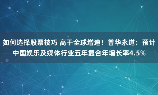 如何选择股票技巧 高于全球增速！普华永道：预计中国娱乐及媒体行业五年复合年增长率4.5%